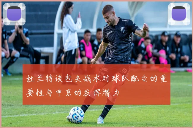杜兰特谈包夹战术对球队配合的重要性与申京的发挥潜力
