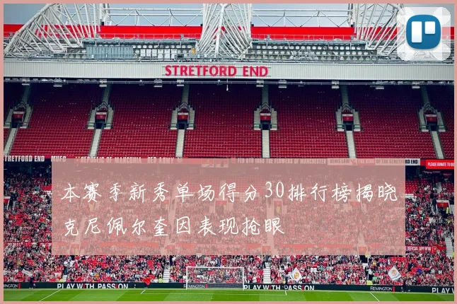 本赛季新秀单场得分30排行榜揭晓克尼佩尔奎因表现抢眼