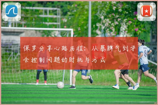 保罗分享心路历程：从暴脾气到学会控制问题的时机与方式