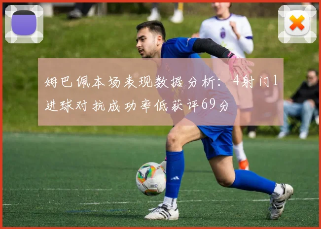 姆巴佩本场表现数据分析：4射门1进球对抗成功率低获评69分