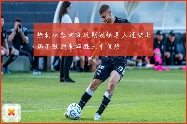 热刺状态回暖近期战绩喜人连续七场不败迎来四胜三平佳绩