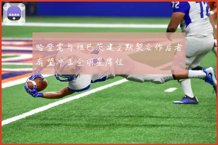 哈登需与祖巴茨建立默契合作后者有望冲击全明星席位