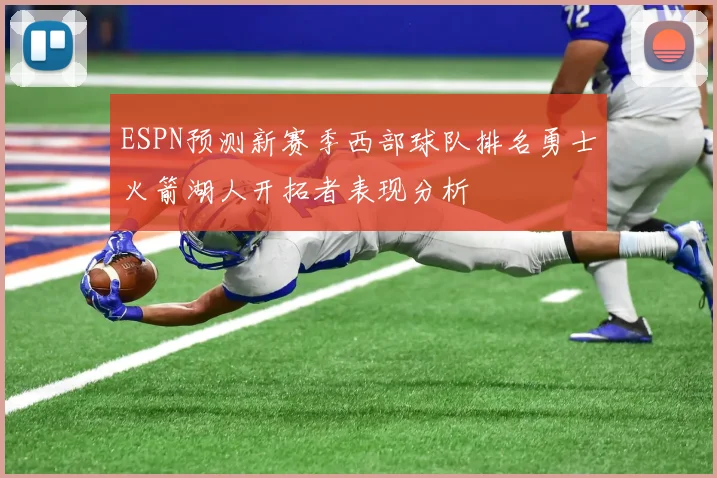 ESPN预测新赛季西部球队排名勇士火箭湖人开拓者表现分析