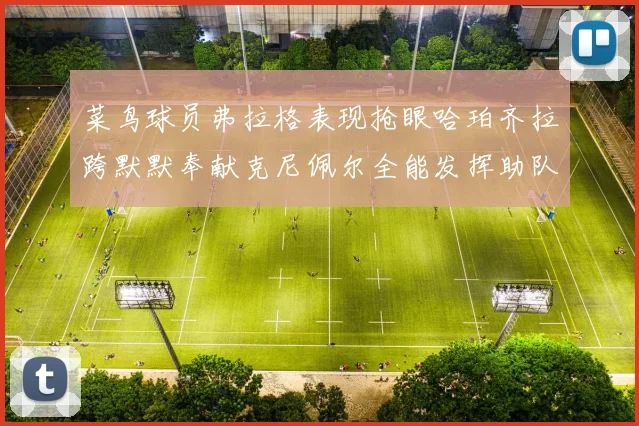 菜鸟球员弗拉格表现抢眼哈珀齐拉跨默默奉献克尼佩尔全能发挥助队取胜