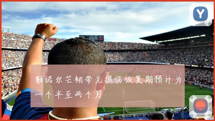 勒诺尔芒韧带无损伤恢复期预计为一个半至两个月