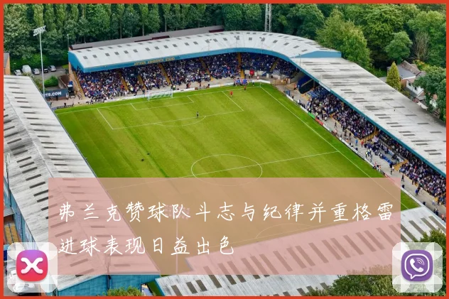 弗兰克赞球队斗志与纪律并重格雷进球表现日益出色