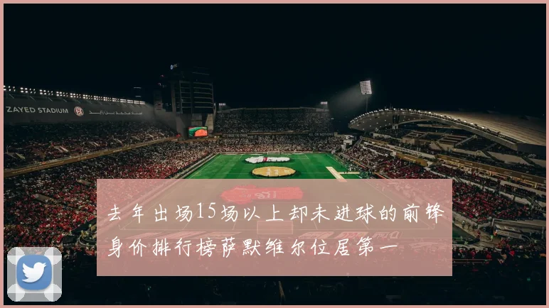 去年出场15场以上却未进球的前锋身价排行榜萨默维尔位居第一