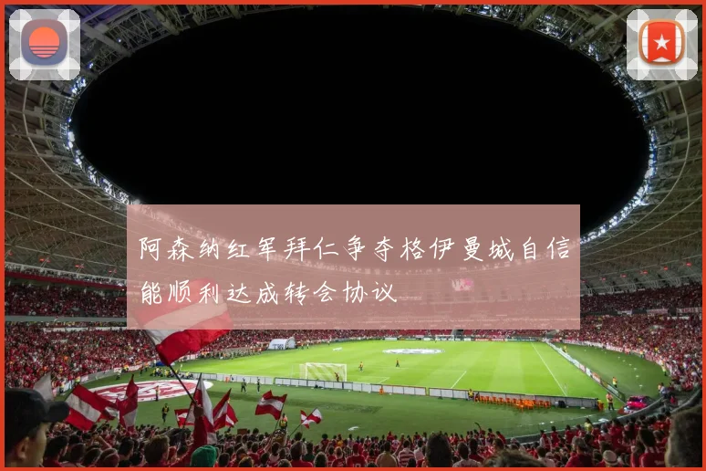 阿森纳红军拜仁争夺格伊曼城自信能顺利达成转会协议