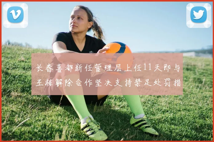 长春喜都新任管理层上任11天即与王栋解除合作坚决支持禁足处罚措施
