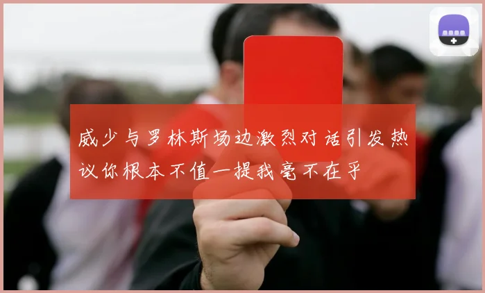 威少与罗林斯场边激烈对话引发热议你根本不值一提我毫不在乎