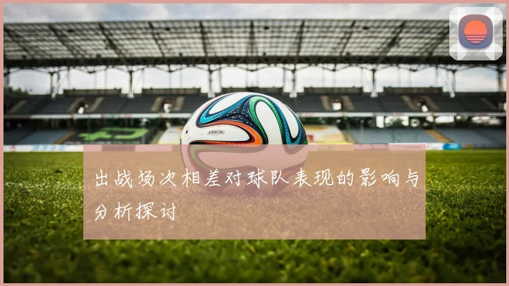 出战场次相差对球队表现的影响与分析探讨