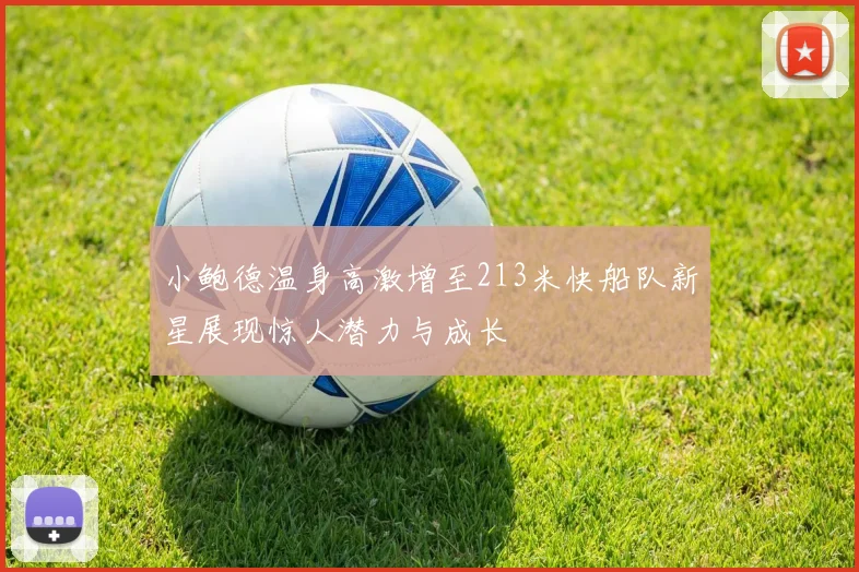 小鲍德温身高激增至213米快船队新星展现惊人潜力与成长