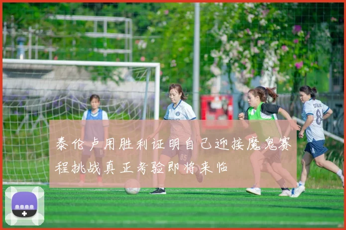 泰伦卢用胜利证明自己迎接魔鬼赛程挑战真正考验即将来临