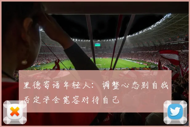 里德寄语年轻人：调整心态别自我否定学会宽容对待自己
